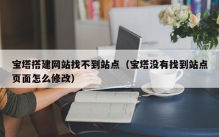 梁山宝塔搭建网站找不到站点（宝塔没有找到站点页面怎么修改）