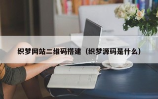 梁山织梦网站二维码搭建（织梦源码是什么）