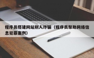梁山程序员搭建网站别人诈骗（程序员帮助网络信息犯罪案例）