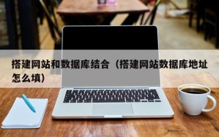 梁山搭建网站和数据库结合（搭建网站数据库地址怎么填）