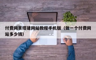 梁山付费网页搭建网站教程手机版（做一个付费网站多少钱）