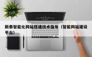 梁山新泰智能化网站搭建技术指导（智能网站建设平台）